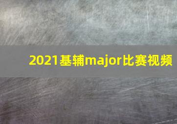 2021基辅major比赛视频