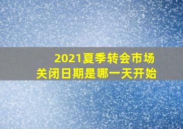 2021夏季转会市场关闭日期是哪一天开始