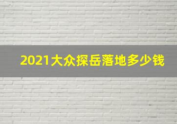 2021大众探岳落地多少钱