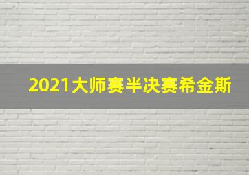 2021大师赛半决赛希金斯