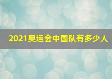 2021奥运会中国队有多少人