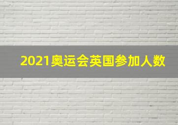 2021奥运会英国参加人数