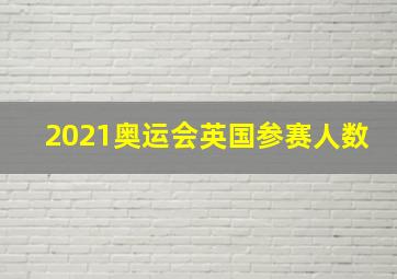 2021奥运会英国参赛人数