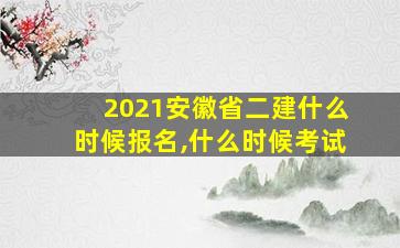 2021安徽省二建什么时候报名,什么时候考试