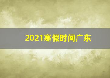 2021寒假时间广东