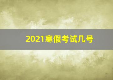 2021寒假考试几号