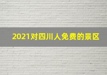 2021对四川人免费的景区