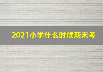 2021小学什么时候期末考