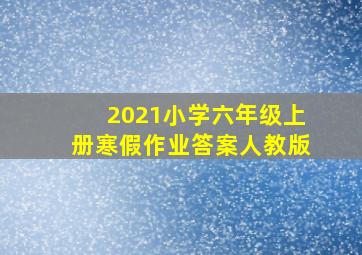 2021小学六年级上册寒假作业答案人教版