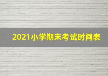 2021小学期末考试时间表