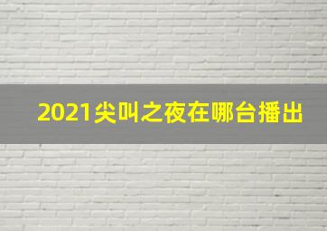 2021尖叫之夜在哪台播出