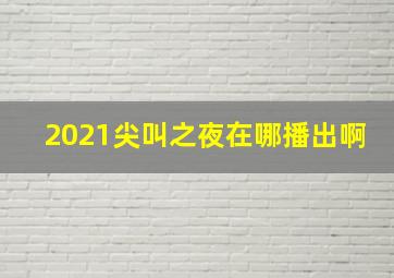 2021尖叫之夜在哪播出啊