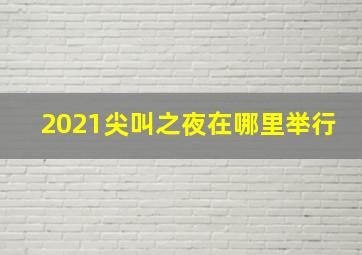 2021尖叫之夜在哪里举行