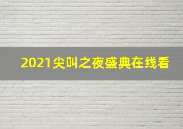 2021尖叫之夜盛典在线看