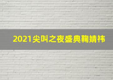 2021尖叫之夜盛典鞠婧祎