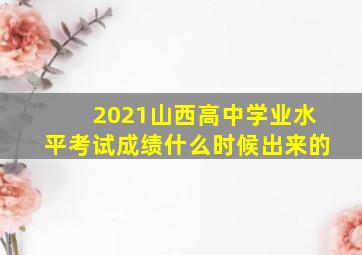 2021山西高中学业水平考试成绩什么时候出来的