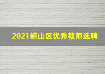 2021崂山区优秀教师选聘