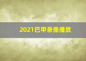 2021巴甲录像播放