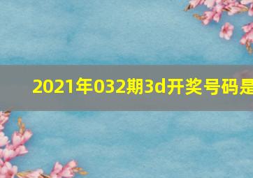 2021年032期3d开奖号码是