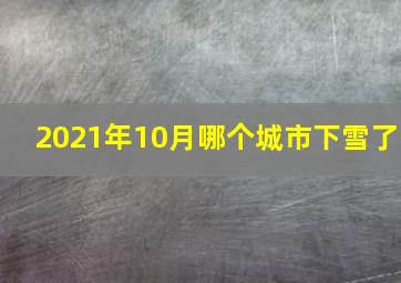 2021年10月哪个城市下雪了