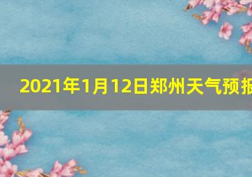 2021年1月12日郑州天气预报