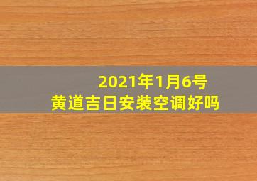 2021年1月6号黄道吉日安装空调好吗