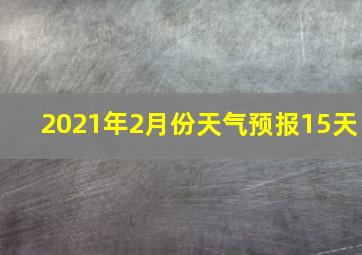 2021年2月份天气预报15天