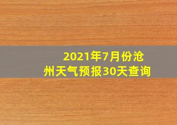 2021年7月份沧州天气预报30天查询