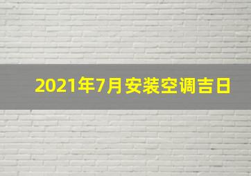 2021年7月安装空调吉日