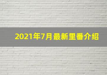 2021年7月最新里番介绍