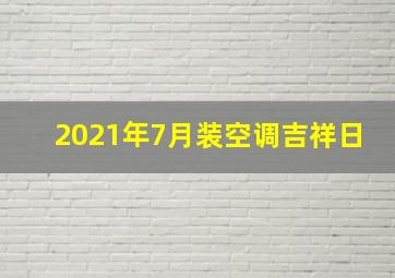 2021年7月装空调吉祥日