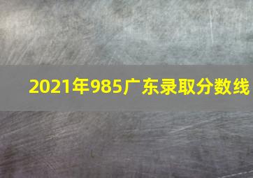 2021年985广东录取分数线