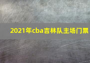 2021年cba吉林队主场门票