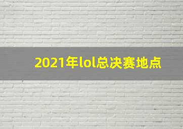 2021年lol总决赛地点