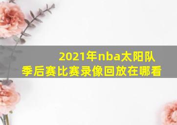 2021年nba太阳队季后赛比赛录像回放在哪看