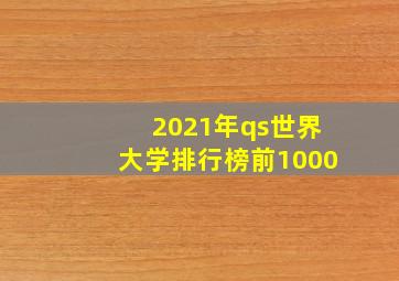 2021年qs世界大学排行榜前1000