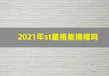 2021年st藏格能摘帽吗