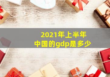 2021年上半年中国的gdp是多少