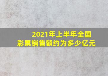 2021年上半年全国彩票销售额约为多少亿元