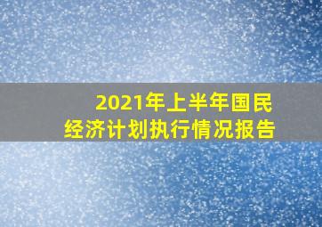 2021年上半年国民经济计划执行情况报告