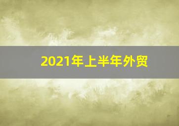 2021年上半年外贸