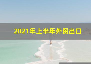 2021年上半年外贸出口