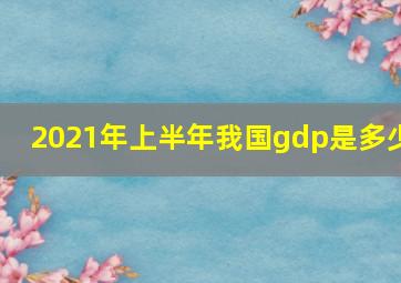 2021年上半年我国gdp是多少