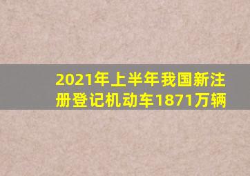 2021年上半年我国新注册登记机动车1871万辆