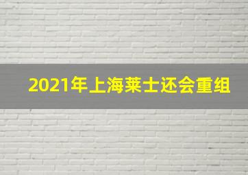 2021年上海莱士还会重组