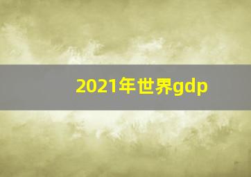 2021年世界gdp