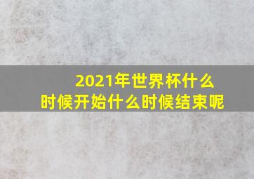 2021年世界杯什么时候开始什么时候结束呢