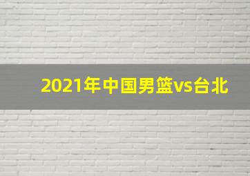 2021年中国男篮vs台北