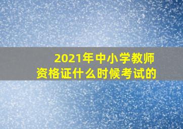 2021年中小学教师资格证什么时候考试的