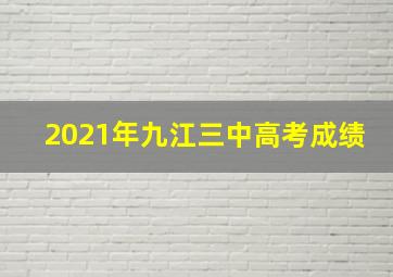 2021年九江三中高考成绩